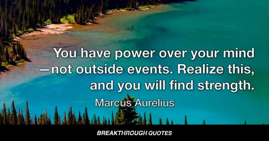 You have power over your mind — not outside events. Realize this, and you will find strength. — Marcus Aurelius