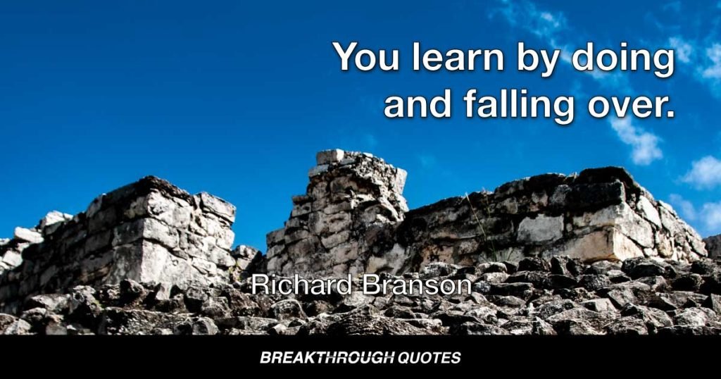 You learn by doing and falling over. — Richard Branson