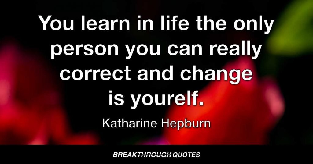 You learn in life the only person you can really correct and change is yourself. — Katharine Hepburn