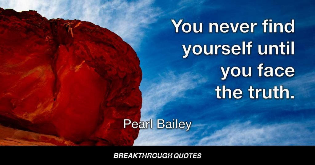 You never find yourself until you face the truth. — Pearl Bailey