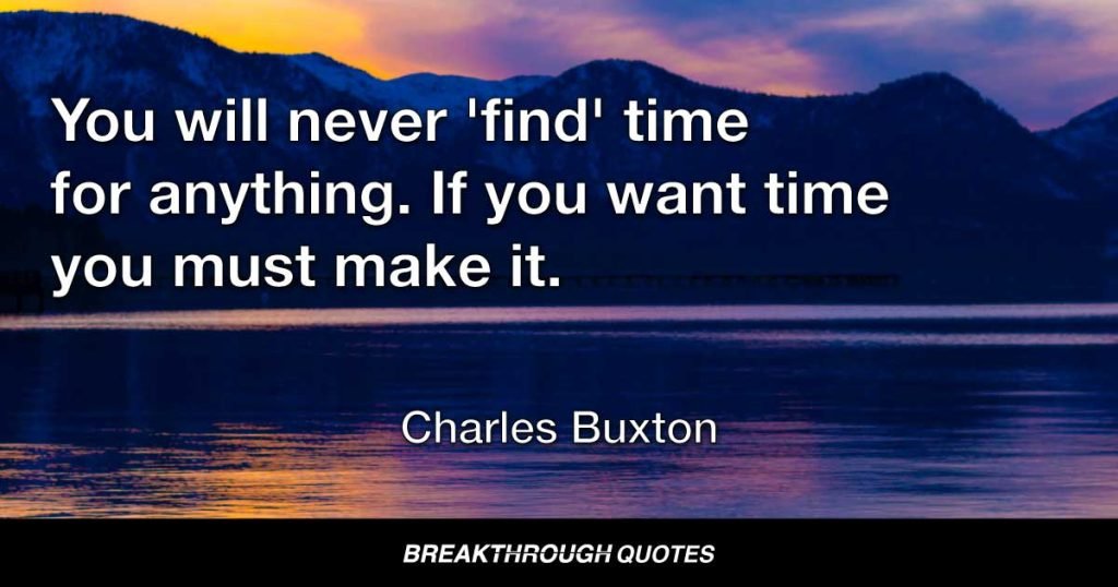 You will never 'find' time for anything. If you want time you must make it. — Charles Buxton