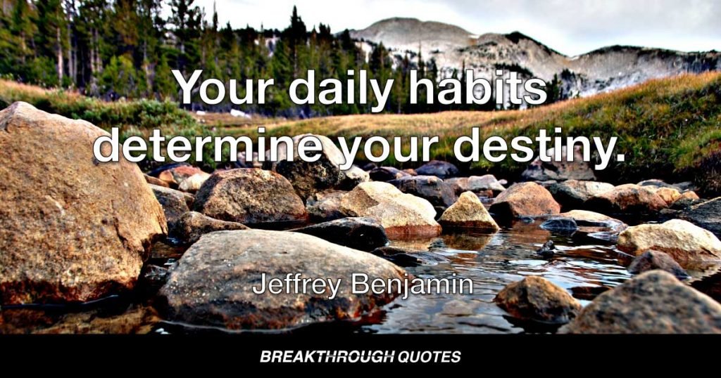 Your daily habits determine your destiny. — Jeffrey Benjamin