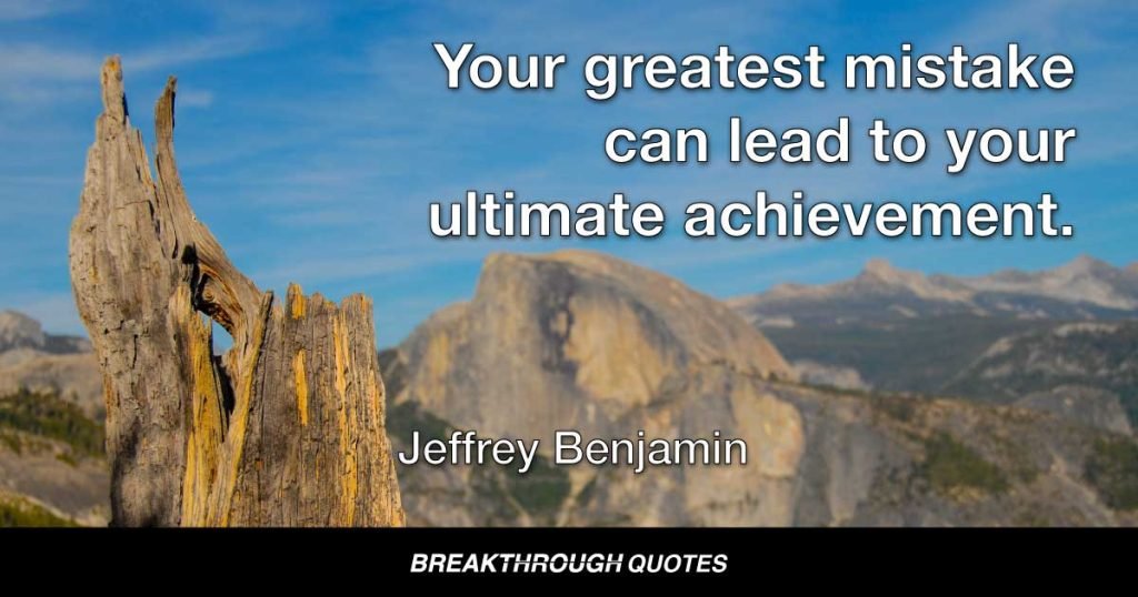 Your greatest mistake can lead to your ultimate achievement. — Jeffrey Benjamin
