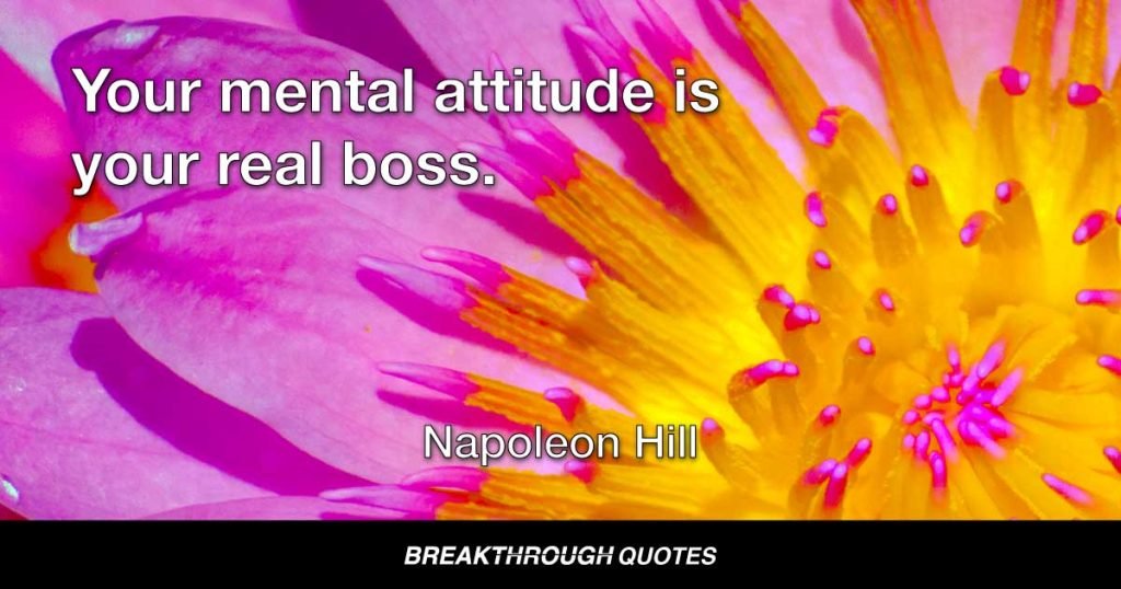 Your mental attitude is your real boss. — Napoleon Hill