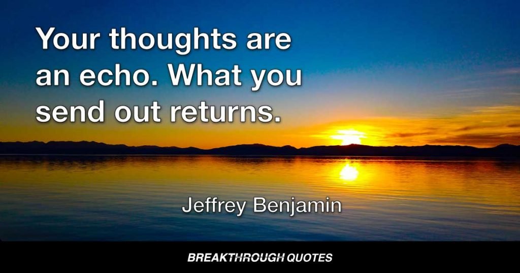 Your thoughts are an echo. What you send out returns. — Jeffrey Benjamin
