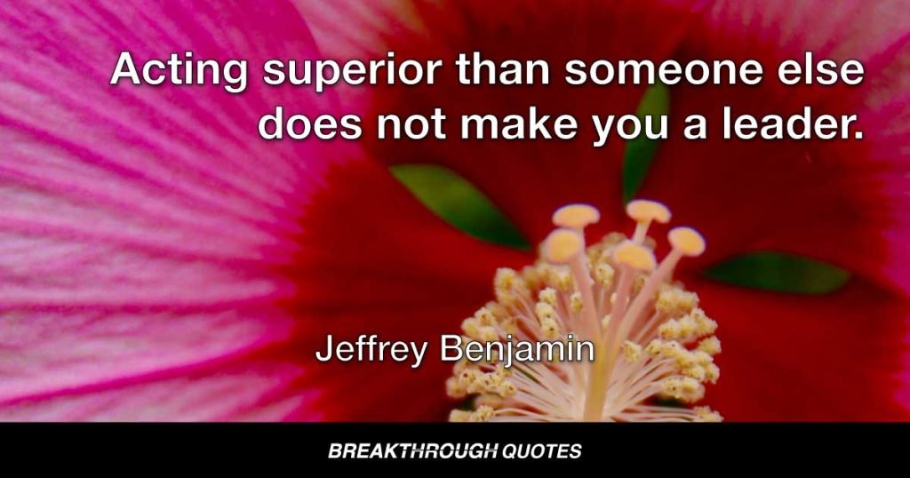 Acting superior than someone else does not make you a leader. — Jeffrey Benjamin