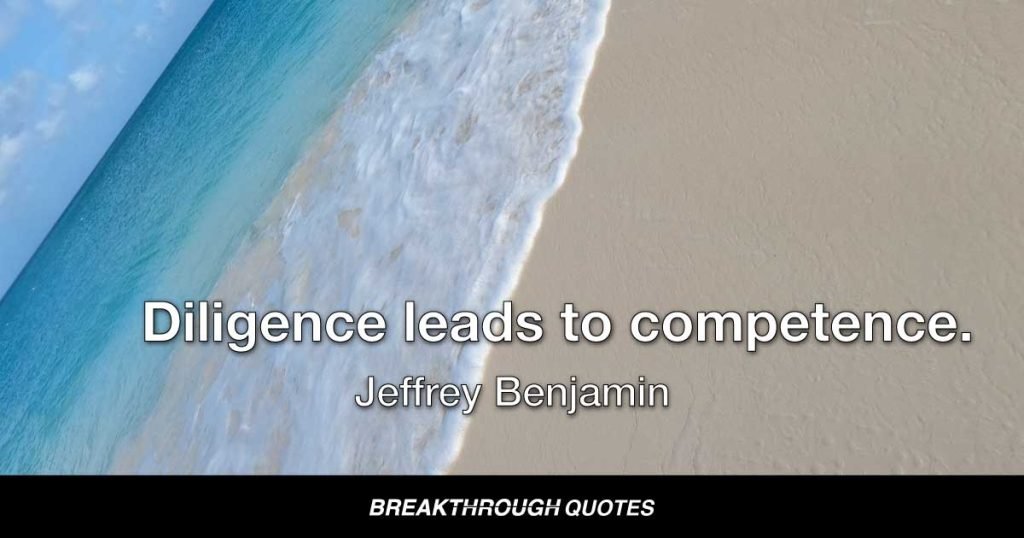 Diligence leads to competence. — Jeffrey Benjamin