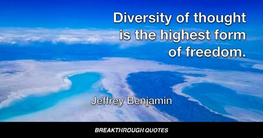 Diversity of thought is the highest form of freedom. — Jeffrey Benjamin