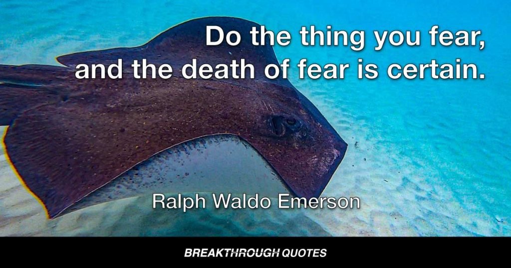 Do the thing you fear, and the death of fear is certain. — Ralph Waldo Emerson