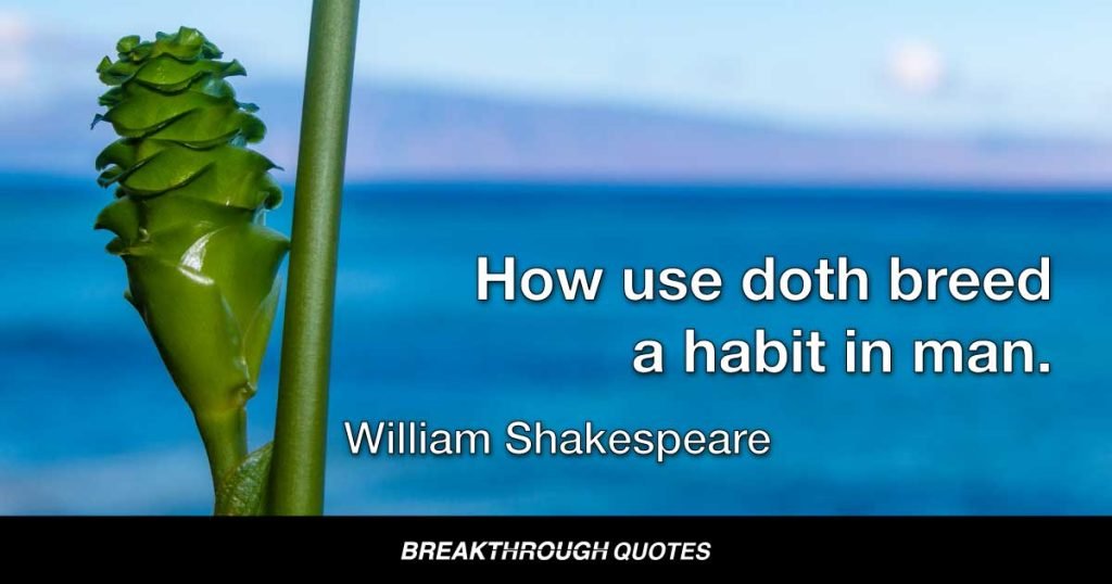 How use doth breed a habit in man. — William Shakespeare