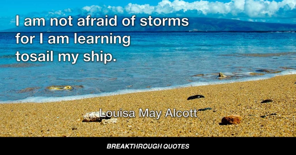 I am not afraid of storms for I am learning to sail my ship. — Louisa May Alcott
