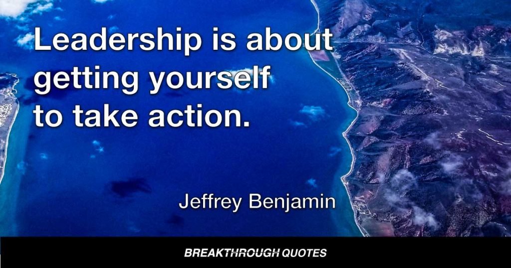 Leadership is about getting yourself to take action. — Jeffrey Benjamin