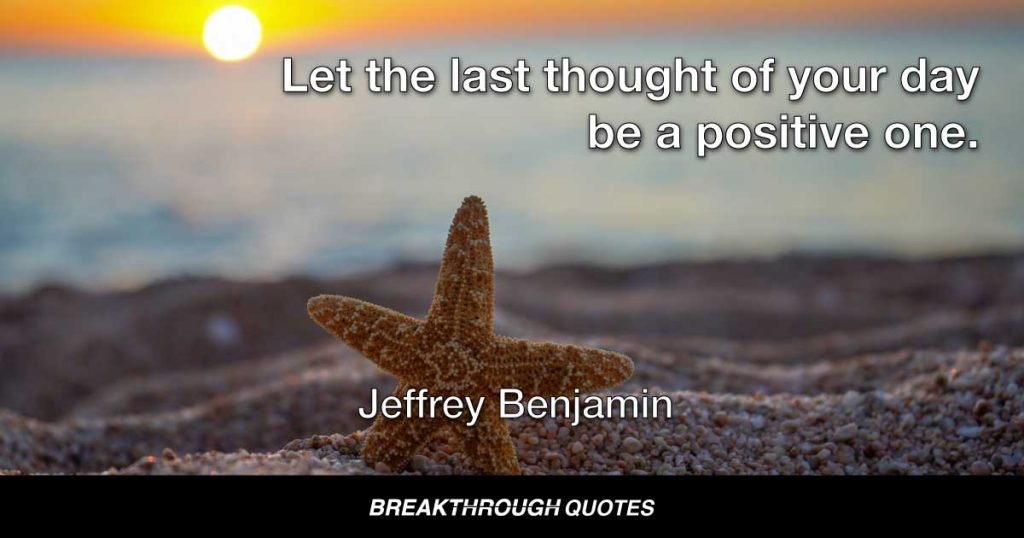 Let the last thought of your day be a positive one. — Jeffrey Benjamin