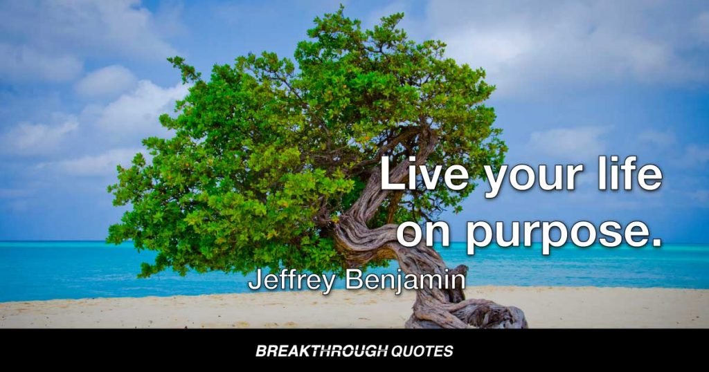 Live your life on purpose. — Jeffrey Benjamin