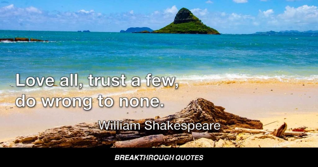 Love all, trust a few, do wrong to none. — William Shakespeare