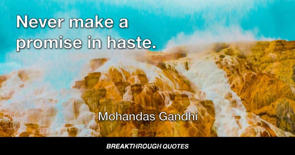 Never make a promise in haste. — Mohandas Gandhi