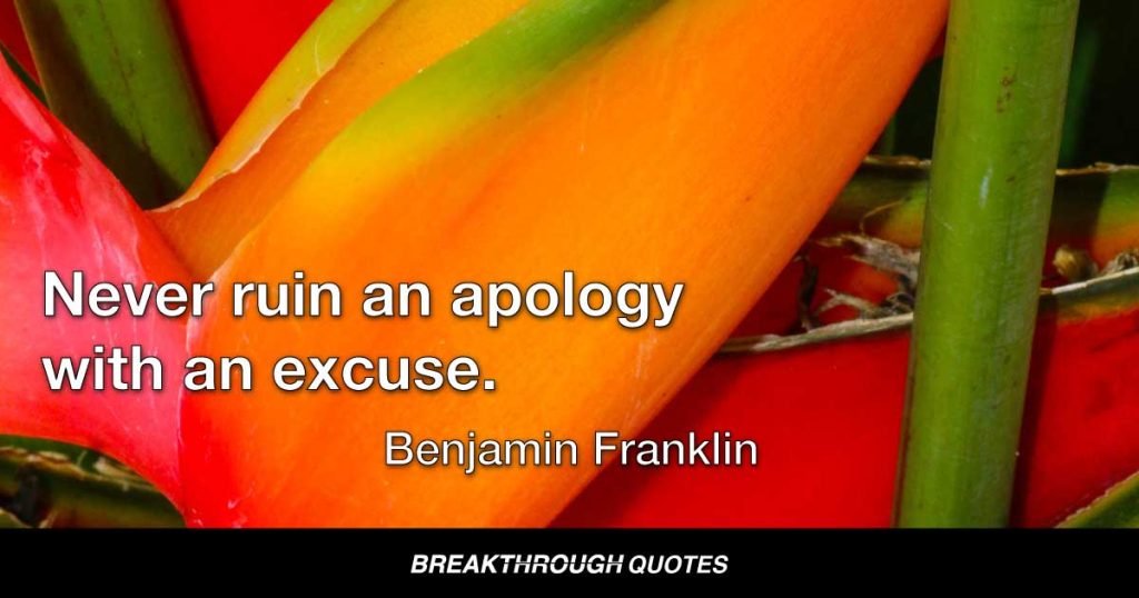 Never ruin an apology with an excuse. — Benjamin Franklin