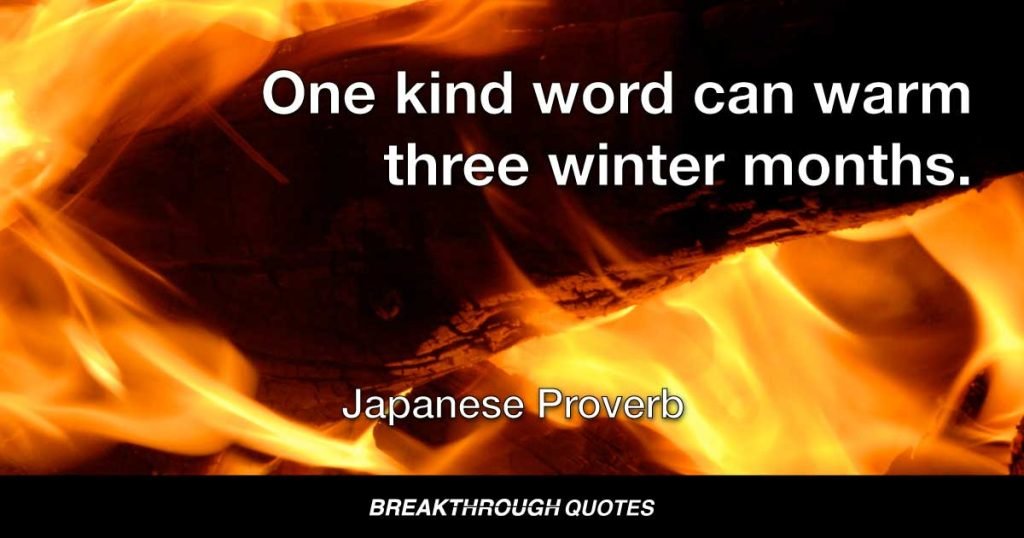 One kind word can warm three winter months. — Japanese Proverb