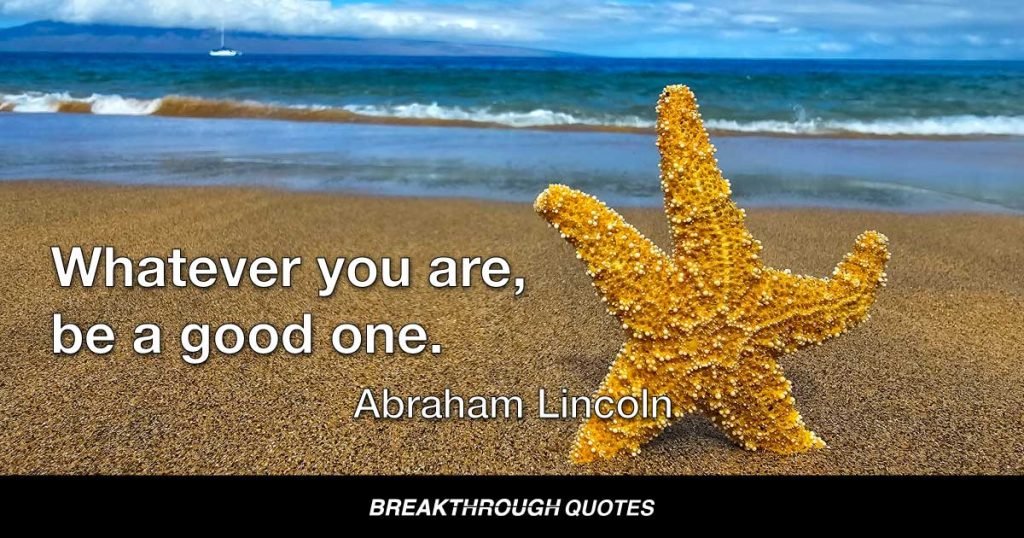 Whatever you are, be a good one. — Abraham Lincoln