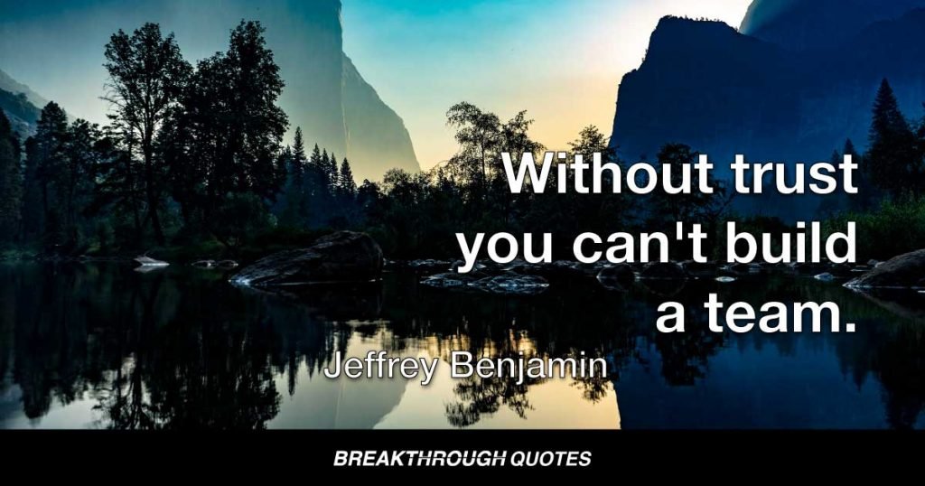 Without trust you can't build a team. — Jeffrey Benjamin