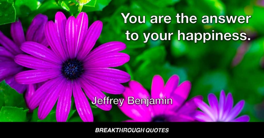 You are the answer to your happiness. — Jeffrey Benjamin