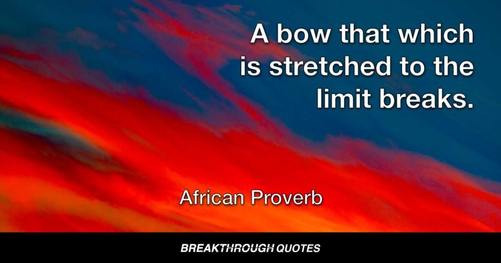 A bow which is stretched to the limit breaks. — African Proverb