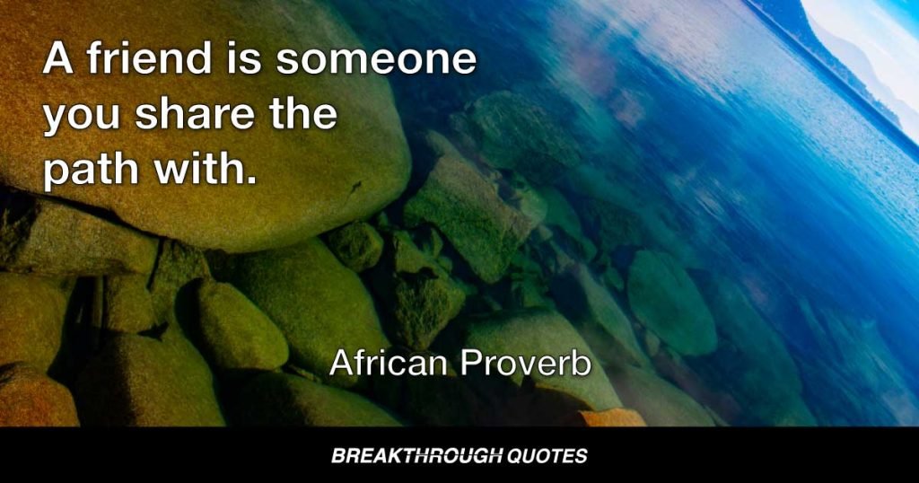 A friend is someone you share the path with. — African Proverb
