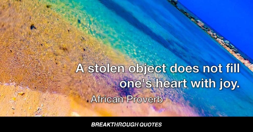 A stolen object does not fill one's heart with joy. — African Proverb
