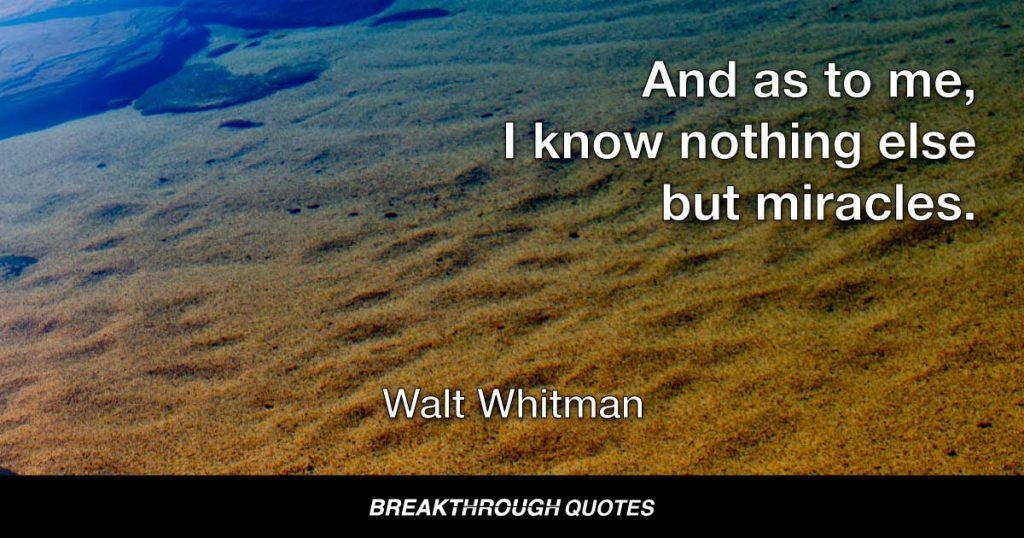 And as to me, I know nothing else but miracles. — Walt Whitman