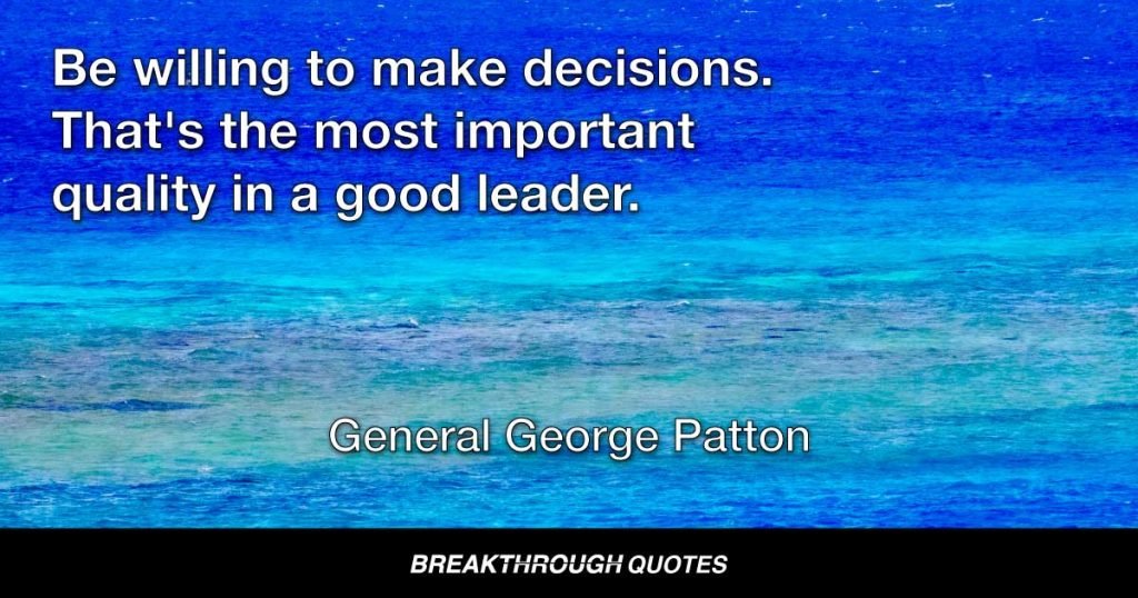 Be willing to make decisions. That's the most important quality in a good leader. — General George Patton