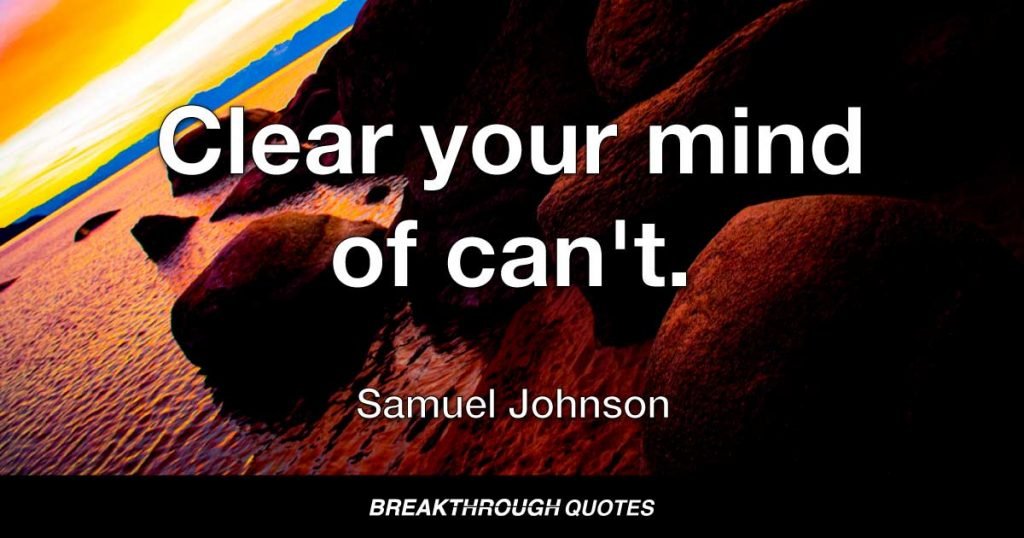 Clear your mind of can't. — Samuel Johnson