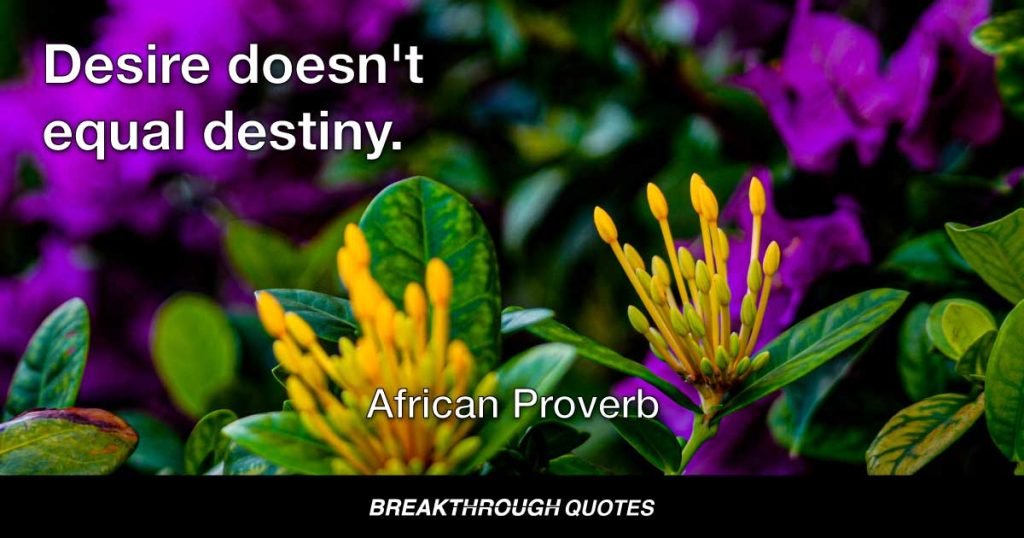 Desire doesn't equal destiny. — African Proverb