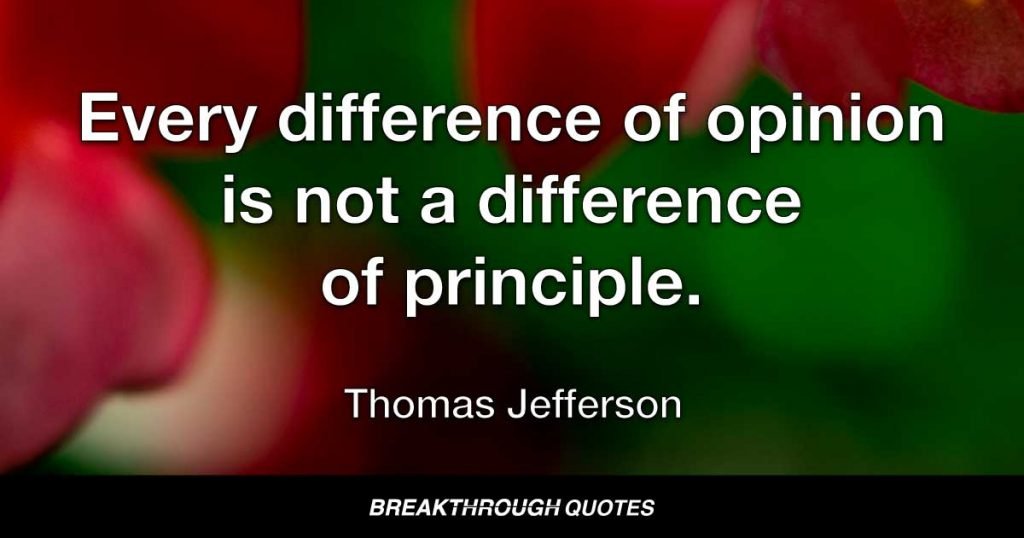 Every difference of opinion is not a difference of principle. — Thomas Jefferson