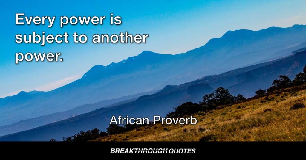 Every power is subject to another power. — African Proverb