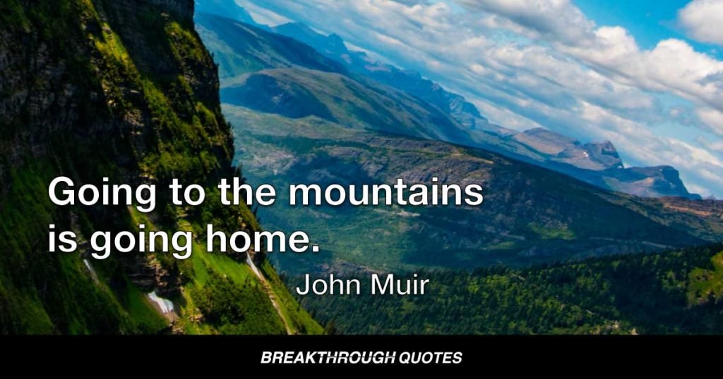 Going to the mountains is going home. — John Muir