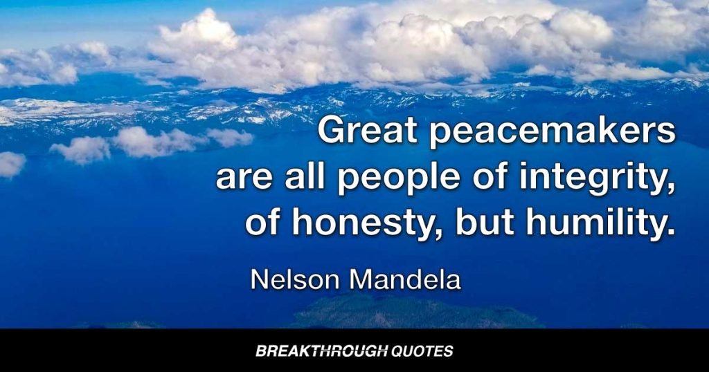 Great peacemakers are all people of integrity, of honesty, but humility. — Nelson Mandela