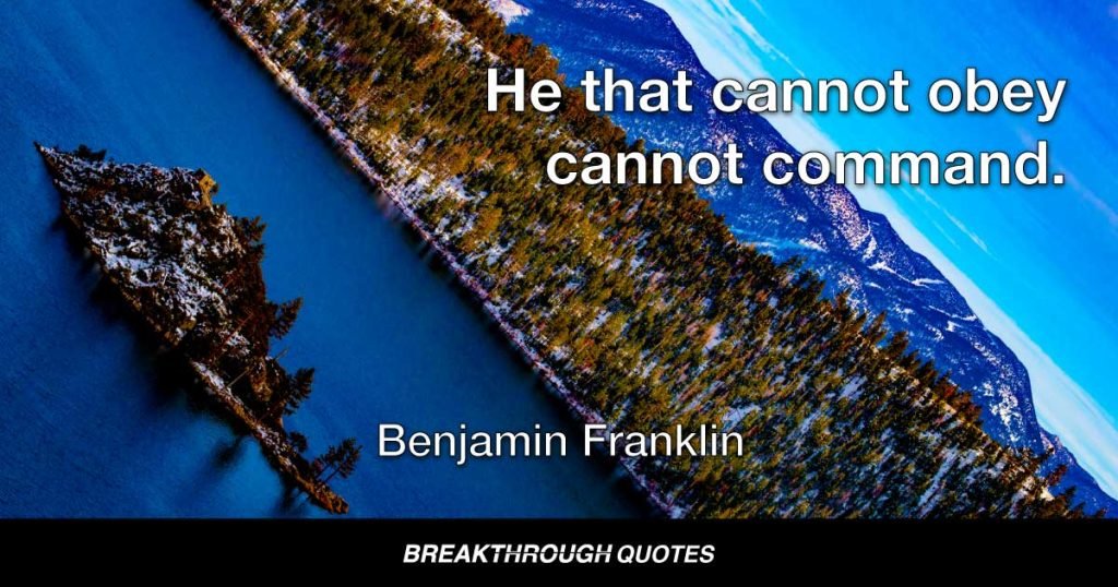 He that cannot obey cannot command. — Benjamin Franklin