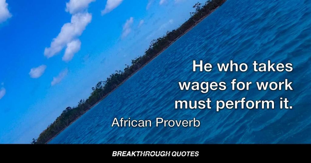 He who takes wages for work must perform it. — African Proverb