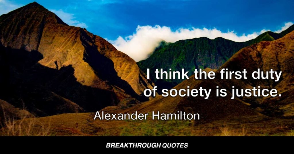 I think the first duty of society is justice. — Alexander Hamilton
