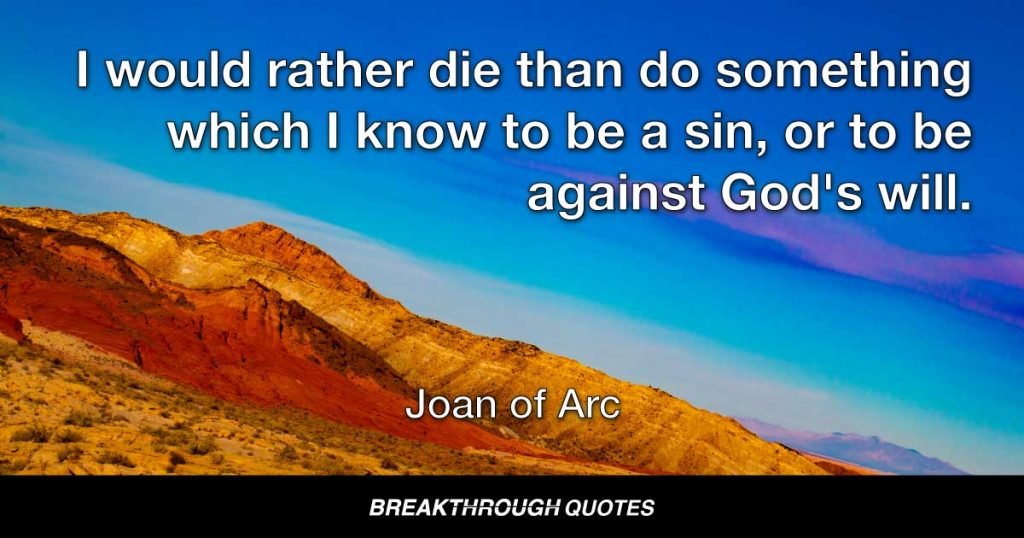 I would rather die than do something which I know to be a sin, or to be against God's will. — Joan Of Arc