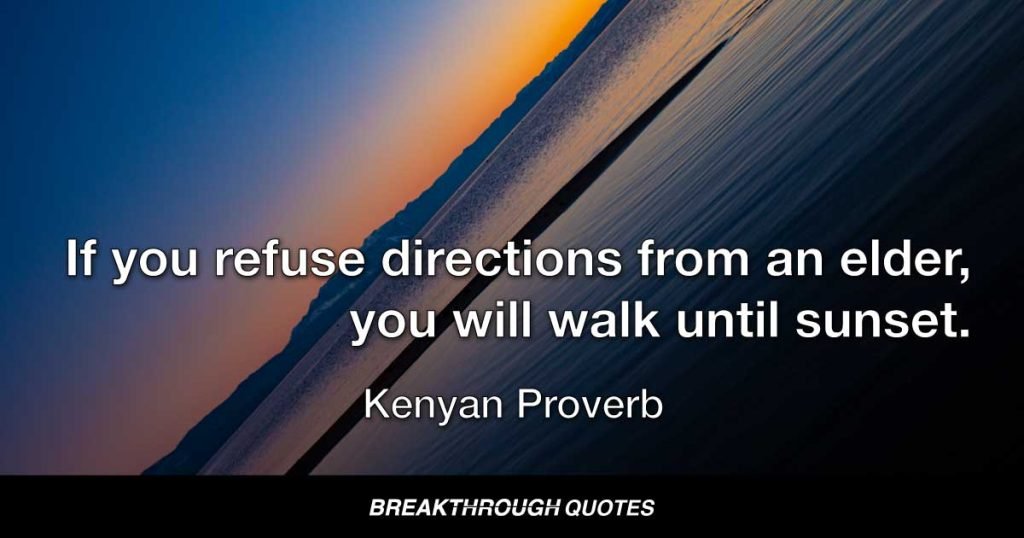 If you refuse directions from an elder, you will walk until sunset. — Kenyan Proverb