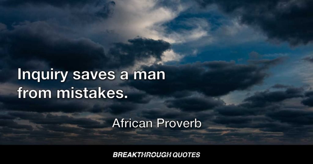 Inquiry saves a man from mistakes. — African Proverb