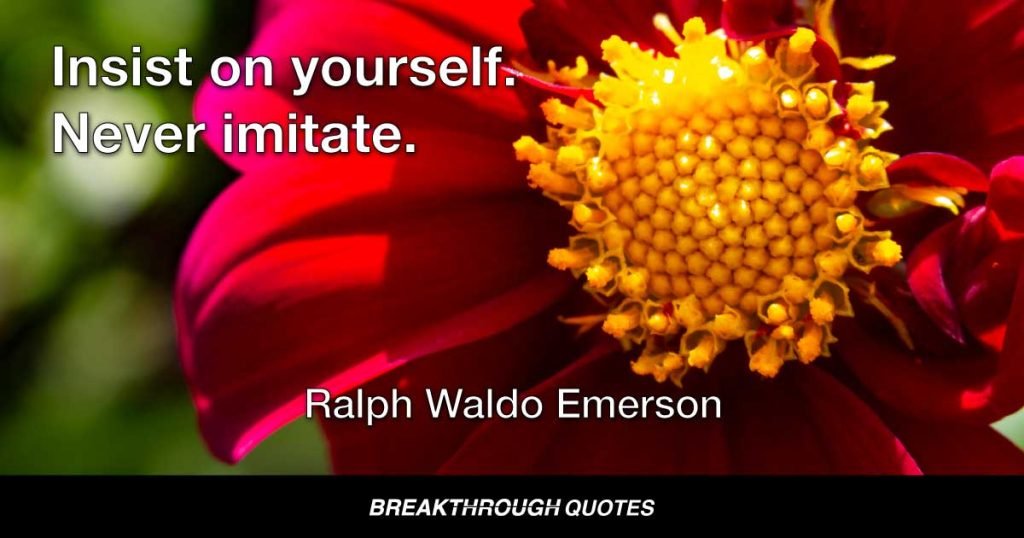 Insist on yourself. Never imitate. — Ralph Waldo Emerson