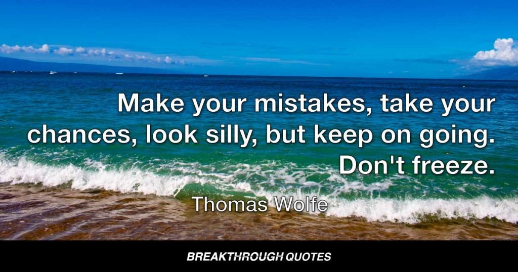 Make your mistakes, take your chances, look silly, but keep on going. Don't freeze. — Thomas Wolfe