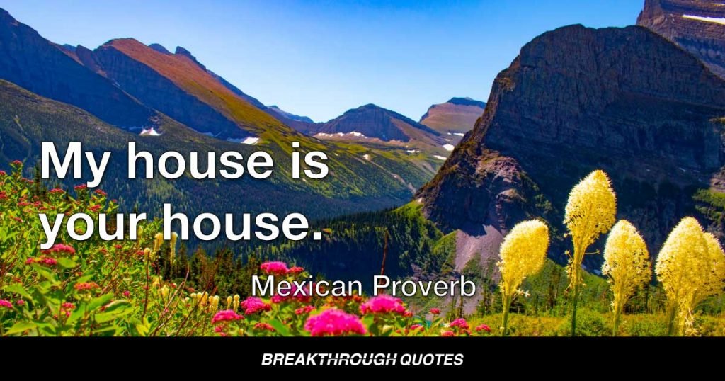My house is your house. — Mexican Proverb