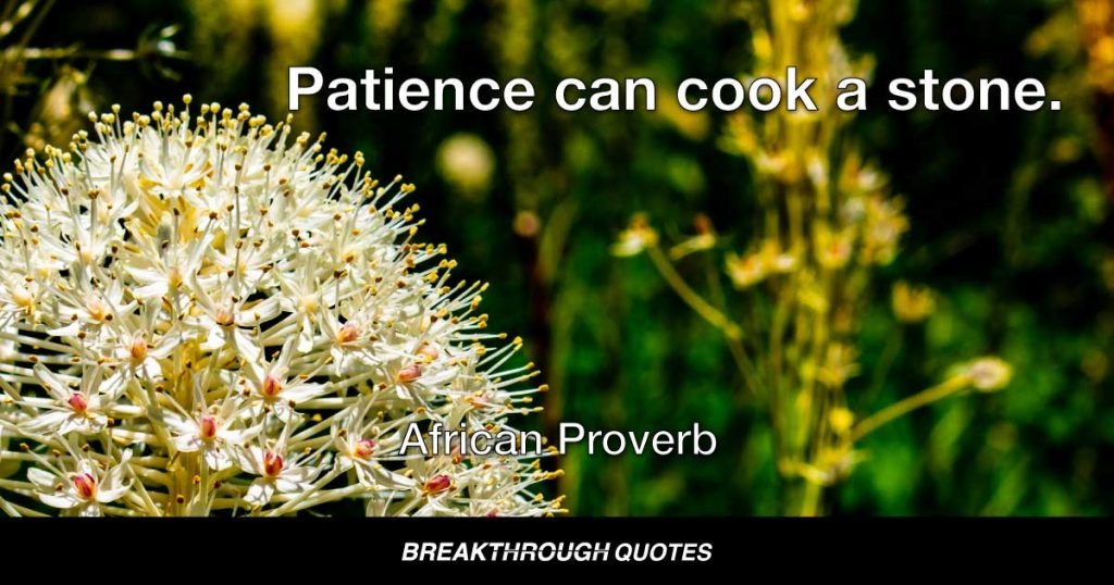 Patience can cook a stone. — African Proverb