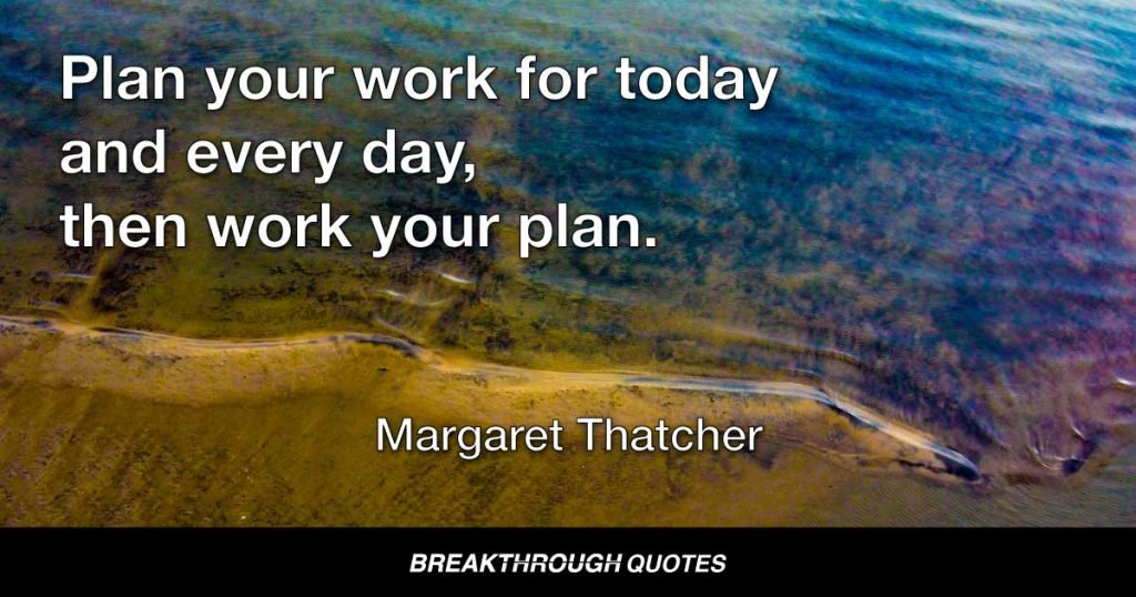 Plan your work for today and every day, then work your plan. — Margaret Thatcher