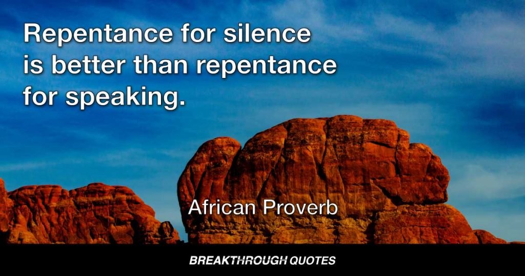 Repentance for silence is better than repentance for speaking. — African Proverb