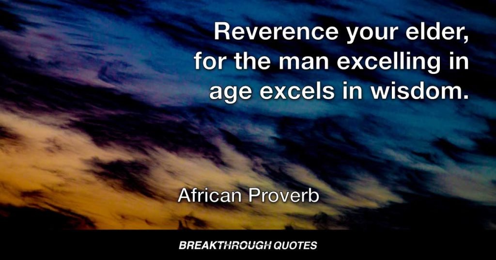 Reverence your elder, for the man excelling in age excels in wisdom. — African Proverb