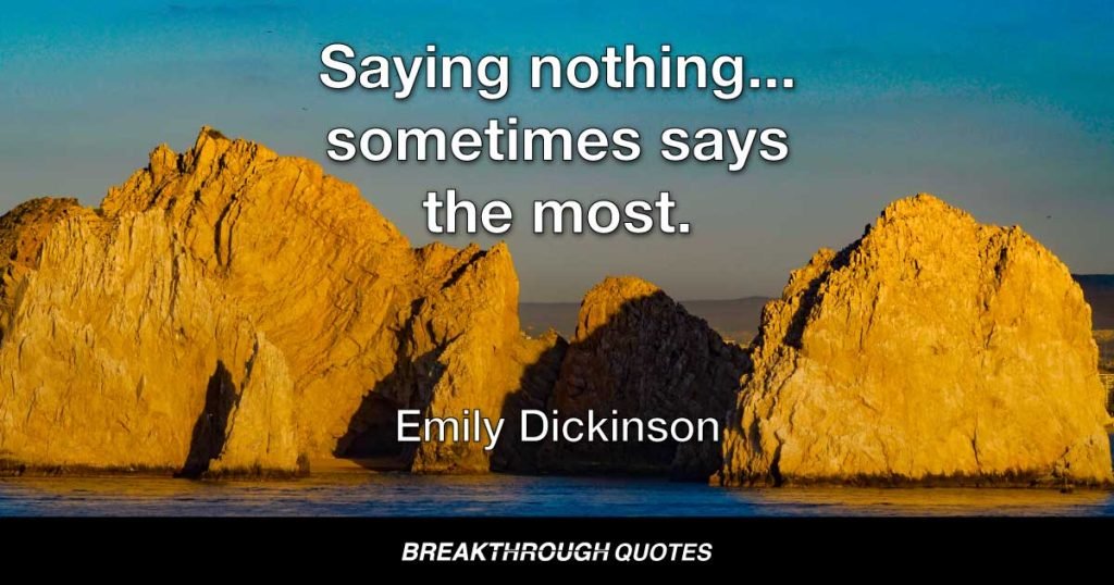 Saying nothing... sometimes says the most. — Emily Dickinson